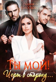 Ты мой! Игры в сторону… (Галина Колоскова)