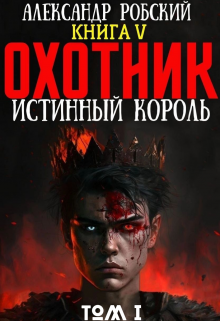 Охотник 5: Истинный Король Том 1 (Александр Робский)